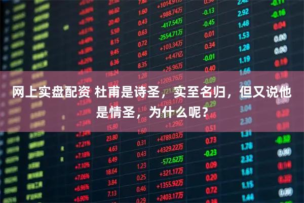 网上实盘配资 杜甫是诗圣，实至名归，但又说他是情圣，为什么呢？