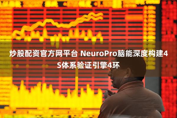 炒股配资官方网平台 NeuroPro脑能深度构建4S体系验证引擎4环