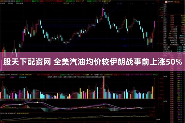 股天下配资网 全美汽油均价较伊朗战事前上涨50%