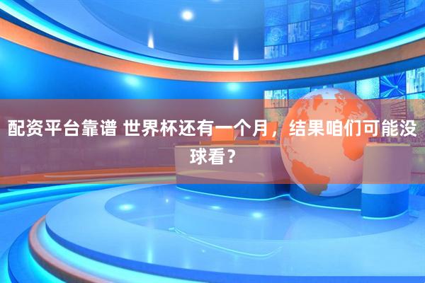 配资平台靠谱 世界杯还有一个月，结果咱们可能没球看？