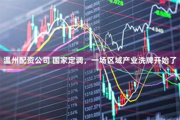 温州配资公司 国家定调，一场区域产业洗牌开始了
