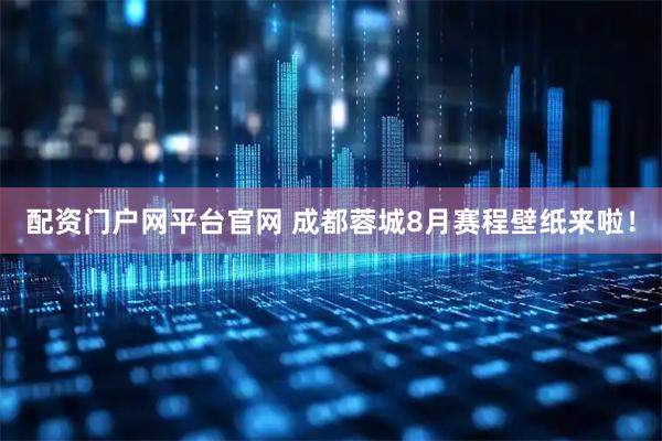 配资门户网平台官网 成都蓉城8月赛程壁纸来啦！